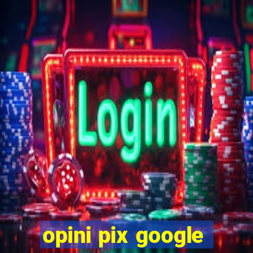 opini pix google